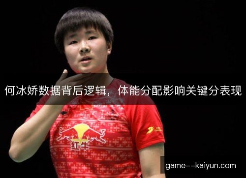 何冰娇数据背后逻辑，体能分配影响关键分表现
