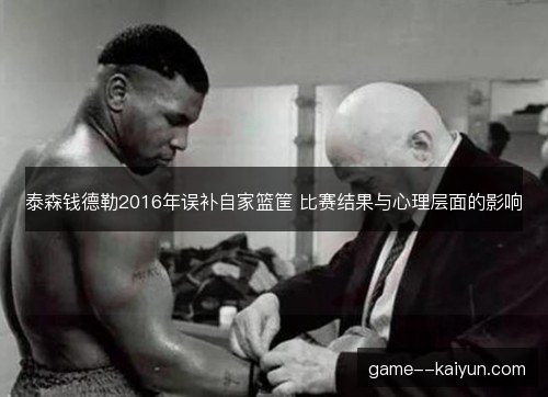 泰森钱德勒2016年误补自家篮筐 比赛结果与心理层面的影响